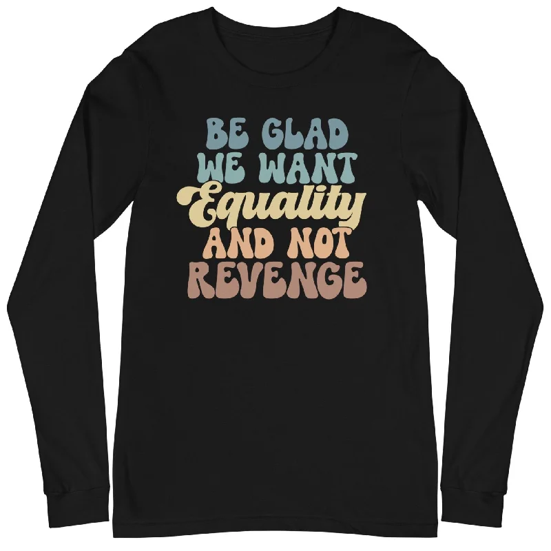 Metallic T-ShirtsBe Glad We Want Equality And Not Revenge -- Unisex Long Sleeve