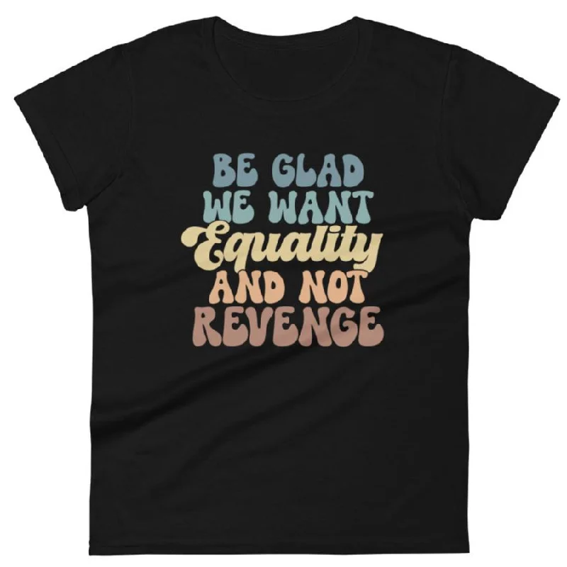 French Terry T-ShirtsBe Glad We Want Equality And Not Revenge -- Women's T-Shirt